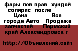 фары лев.прав. хундай солярис. после 2015. › Цена ­ 20 000 - Все города Авто » Продажа запчастей   . Пермский край,Александровск г.
